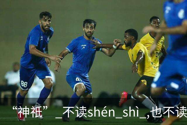 “神祇” 不读shén shì ,也不读shén dǐ ,我出过丑,现在记住了!