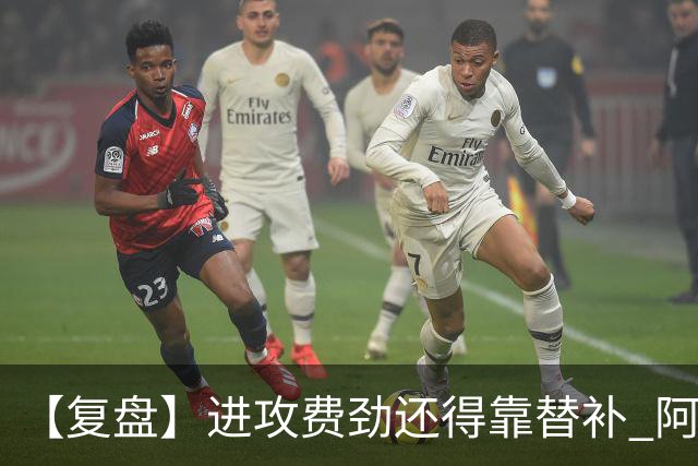 【复盘】进攻费劲还得靠替补 阿森纳惊险又过一关