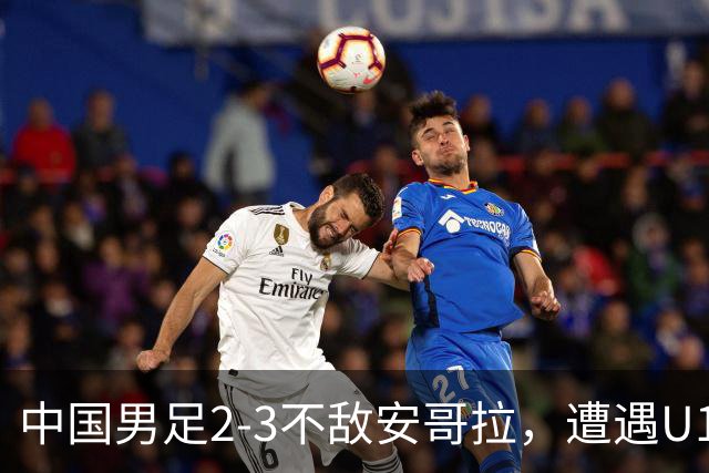 中国男足2-3不敌安哥拉，遭遇U15世界杯首败