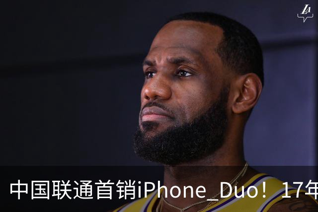 中国联通首销iPhone Duo！17年前001号老用户再次拿下首台新机