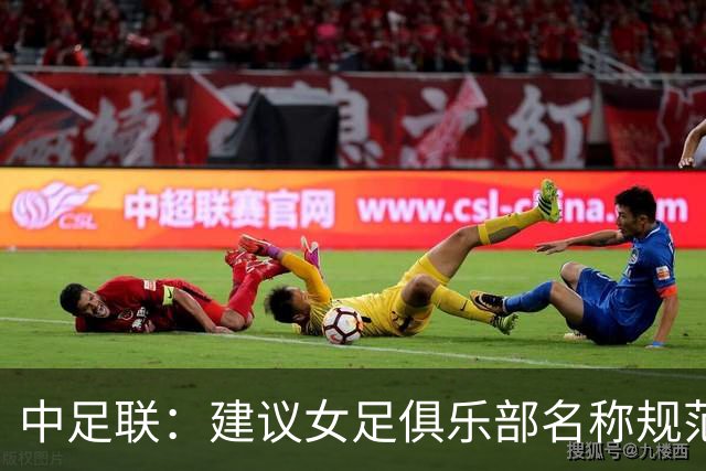 中足联：建议女足俱乐部名称规范为“行政区划+字号+女足（职业）足球俱乐部”