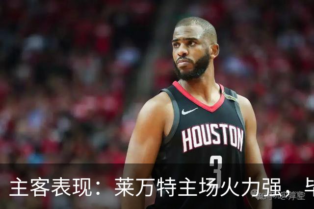 主客表现：莱万特主场火力强，毕尔巴鄂客场防守稳