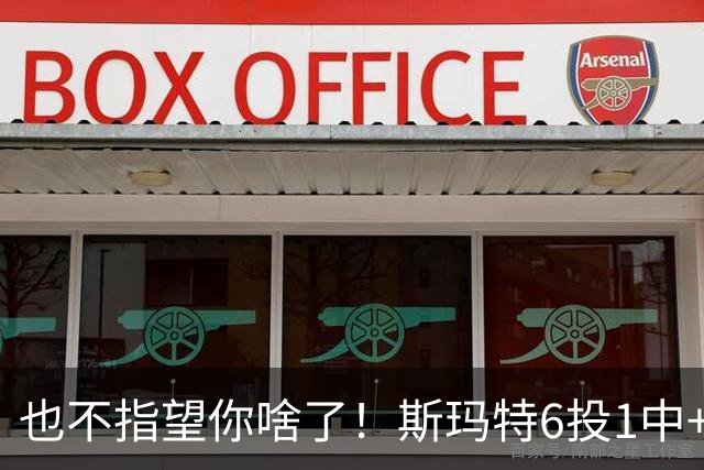 也不指望你啥了！斯玛特6投1中+3失误 三分一个都不进！