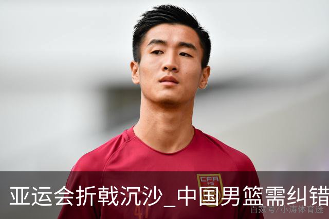 亚运会折戟沉沙 中国男篮需纠错再出发