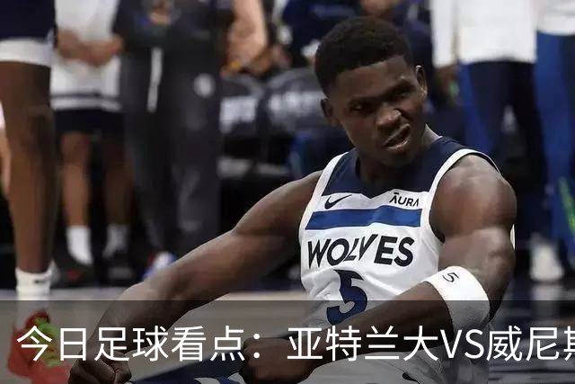 今日足球看点：亚特兰大VS威尼斯，都灵VS乌迪内斯，考文垂VS纽卡斯尔联，莱万特VS塞维利亚