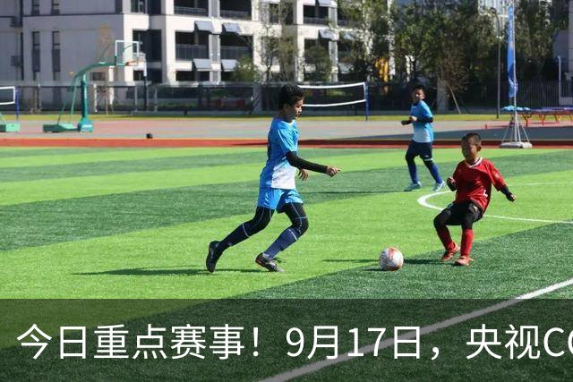 今日重点赛事！9月17日，央视CCTV5、CCTV5+直播节目表