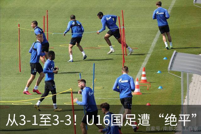 从3-1至3-3！U16国足遭“绝平”，7分钟连丢2球，老毛病依旧存在
