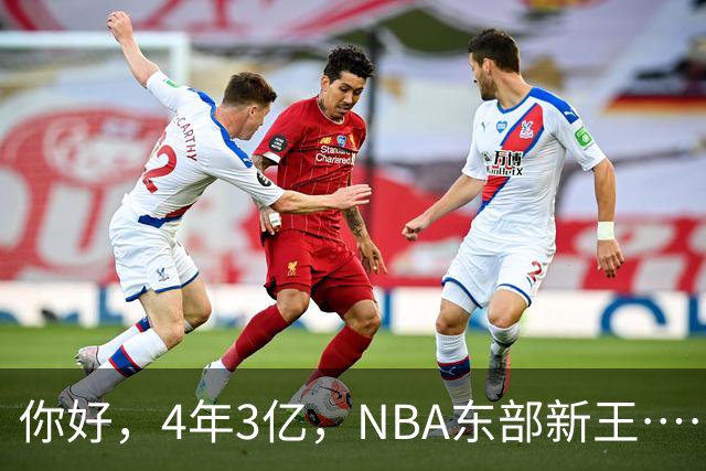 你好，4年3亿，NBA东部新王……