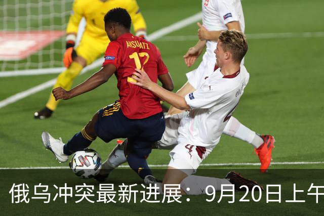 俄乌冲突最新进展：9月20日上午最新消息