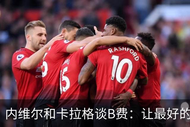 内维尔和卡拉格谈B费：让最好的球员改踢边路，曼联陷入了困境