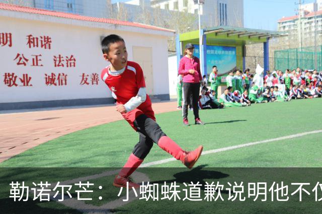 勒诺尔芒：小蜘蛛道歉说明他不仅是很棒的球员，更是一个优秀的人