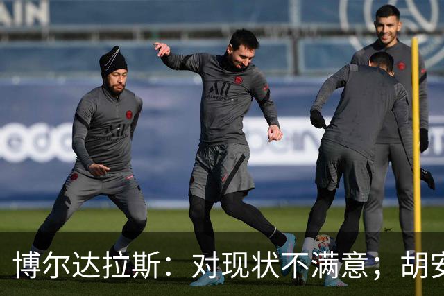 博尔达拉斯：对现状不满意；胡安米伤情生变，不知何时能回归