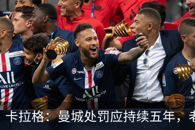 卡拉格：曼城处罚应持续五年，老板应被迫出售俱乐部