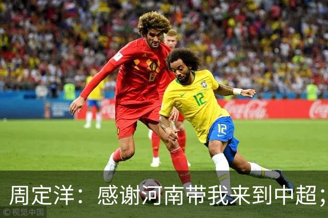 周定洋：感谢河南带我来到中超；本场没能取胜很遗憾
