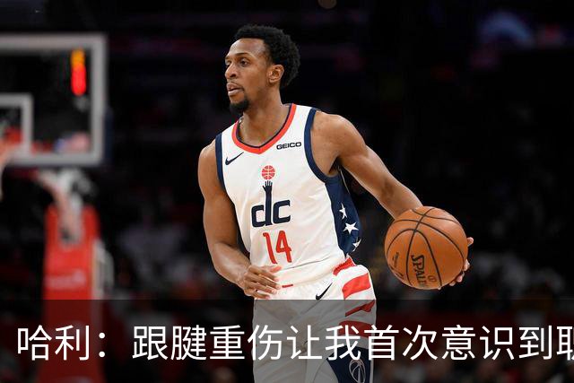 哈利：跟腱重伤让我首次意识到职业生涯有限 今年将是最好的自己