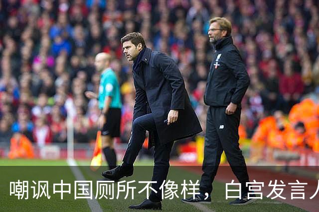 嘲讽中国厕所不像样，白宫发言人上任5天被炒，中方：来中国看看