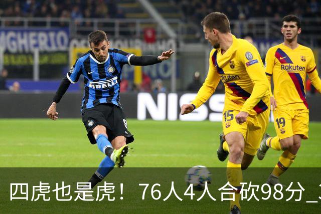 四虎也是虎！76人4人合砍98分 3人26+大帝三双VJ两双