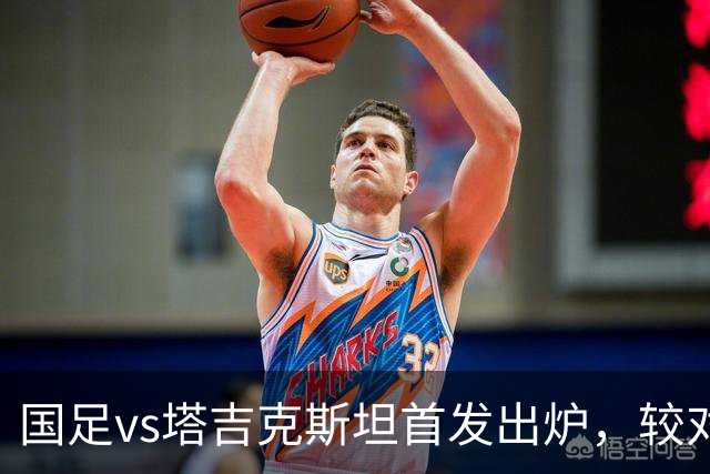 国足vs塔吉克斯坦首发出炉，较对阵巴勒斯坦比赛有五处调整