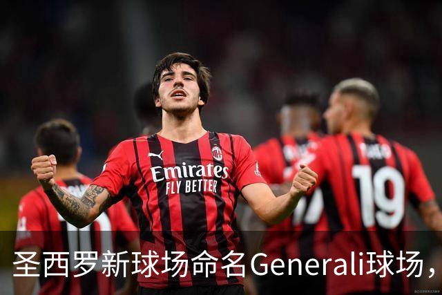 圣西罗新球场命名Generali球场，国米米兰2027年动工