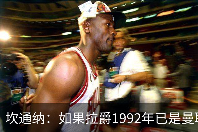 坎通纳：如果拉爵1992年已是曼联老板，我不会从利兹联加盟