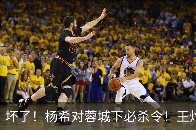 坏了！杨希对蓉城下必杀令！王炸或被重点打击 黄善洪怒赞穆斯卡特