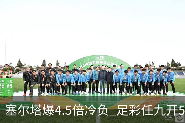 塞尔塔爆4.5倍冷负 足彩任九开50908注176元