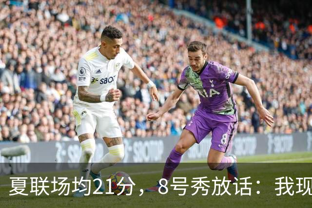 夏联场均21分，8号秀放话：我现在比那时更强