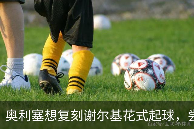 奥利塞想复刻谢尔基花式起球，尝试多次结果没能成功