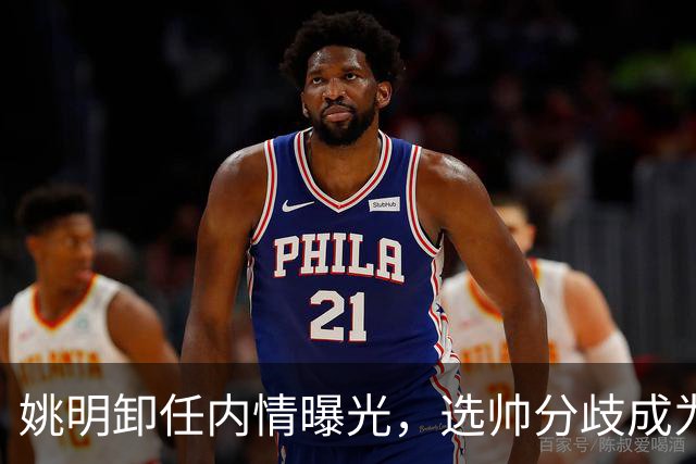 姚明卸任内情曝光，选帅分歧成为最大导火索