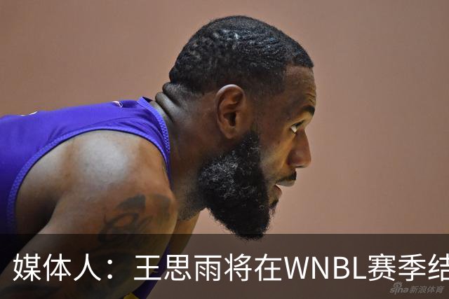 媒体人：王思雨将在WNBL赛季结束后加盟山西女篮