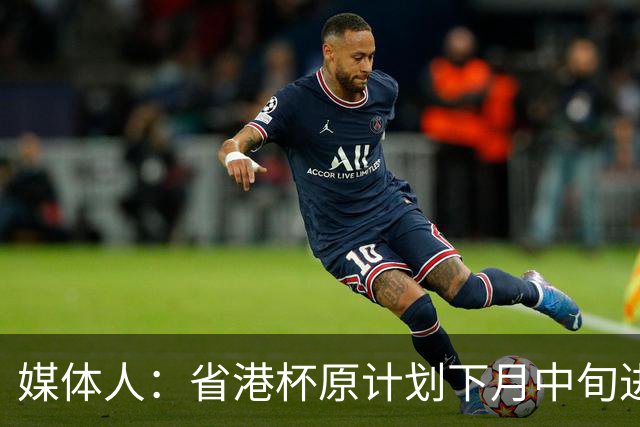 媒体人：省港杯原计划下月中旬进行，因有大型活动大概率推迟