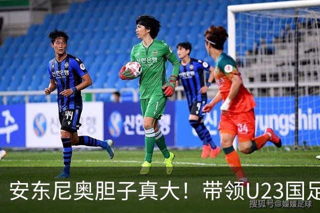安东尼奥胆子真大！带领U23国足踢泰国让依木兰首发，效果却不错