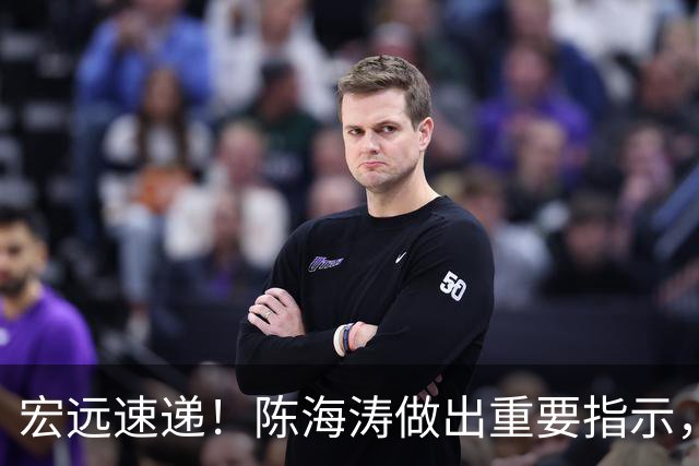 宏远速递！陈海涛做出重要指示，就等太阳队裁人，任骏飞回归，萨姆纳疑似受伤？
