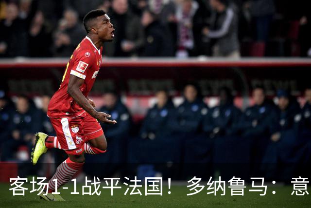 客场1-1战平法国！多纳鲁马：意大利队展现了强队气质