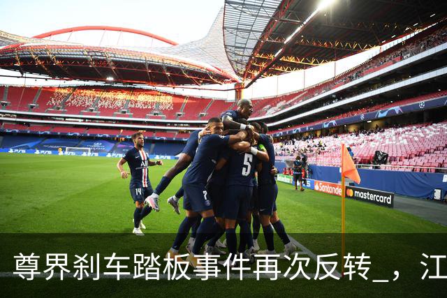 尊界刹车踏板事件再次反转 ，江淮被逼到墙角