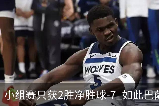 小组赛只获2胜净胜球-7 如此巴萨确实配不上出线