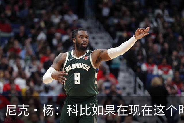 尼克·杨：科比如果在现在这个时代打球 单场肯定有机会冲到100分
