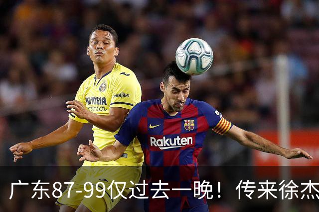 广东87-99仅过去一晚！传来徐杰、亚帅的重要消息，杨鸣说得很实在