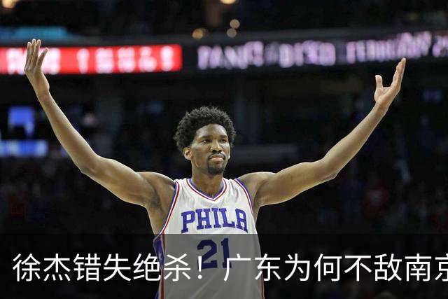 徐杰错失绝杀！广东为何不敌南京，媒体人说出原因，裁判太抢戏