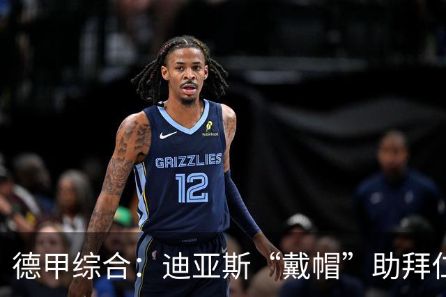 德甲综合：迪亚斯“戴帽”助拜仁登顶 多特客场战平