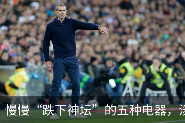 慢慢“跌下神坛”的五种电器，淡出中国家庭，可能只是时间问题