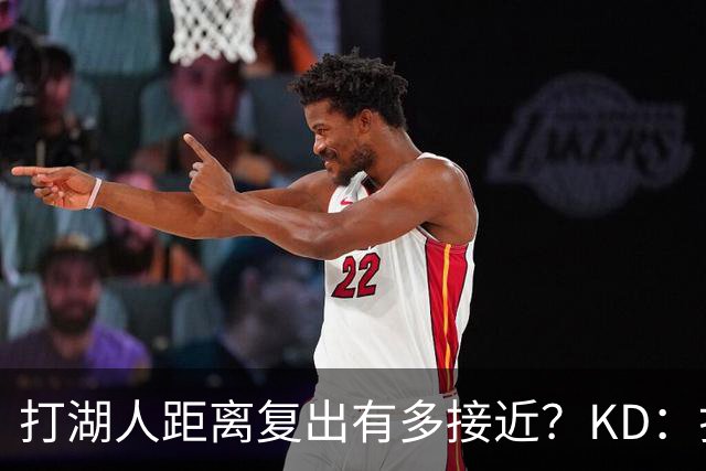 打湖人距离复出有多接近？KD：打不了 我在场上来回跑动都很困难