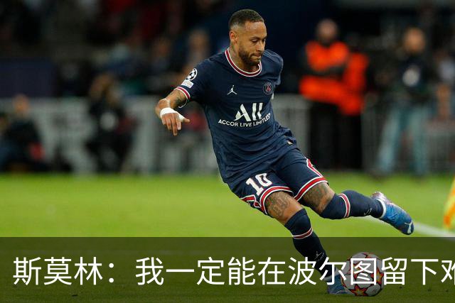 斯莫林：我一定能在波尔图留下难忘时刻，还想再体验全城庆祝