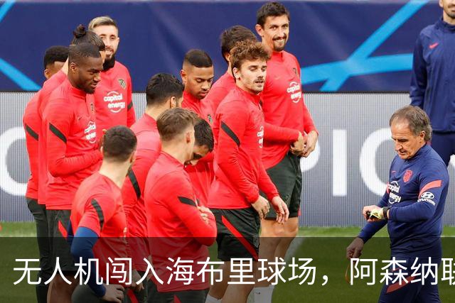 无人机闯入海布里球场，阿森纳联赛杯客战推迟约8分钟