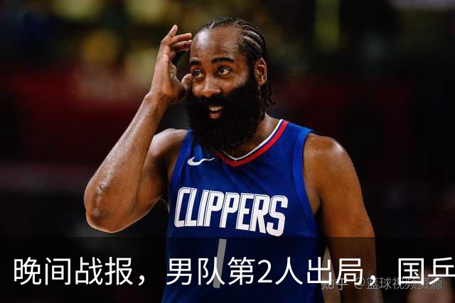 晚间战报，男队第2人出局，国乒3胜1负，部分1-16决赛对阵产生，又有内战