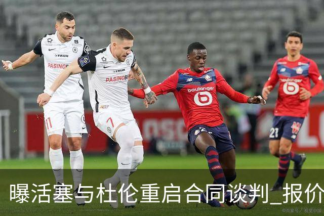 曝活塞与杜伦重启合同谈判 报价提高至5年2亿