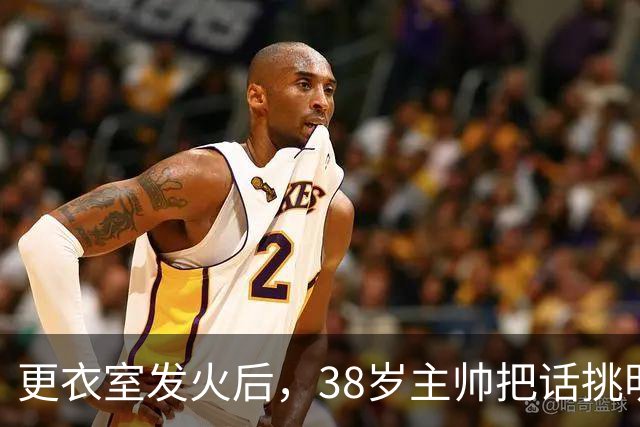 更衣室发火后，38岁主帅把话挑明：不找借口