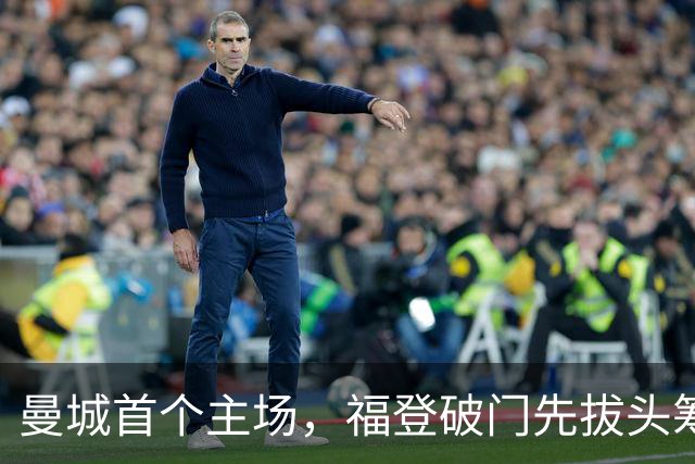 曼城首个主场，福登破门先拔头筹