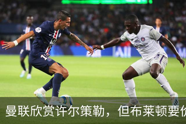 曼联欣赏许尔策勒，但布莱顿要价不低