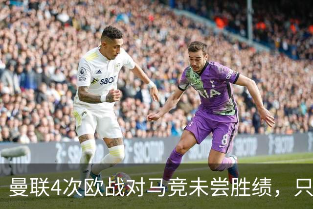 曼联4次欧战对马竞未尝胜绩，只有对塞维利亚时才5战不胜
